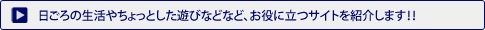 日ごろの生活やちょっとした遊びなど、お役に立つサイトを紹介します。