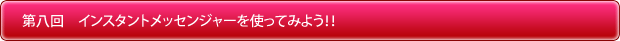 第八回「インスタントメッセンジャーを使ってみよう！！」